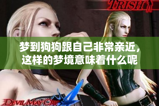 梦到狗狗跟自己非常亲近，这样的梦境意味着什么呢