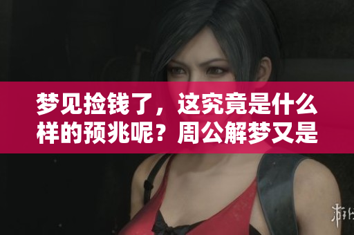 梦见捡钱了，这究竟是什么样的预兆呢？周公解梦又是如何解释的呢？