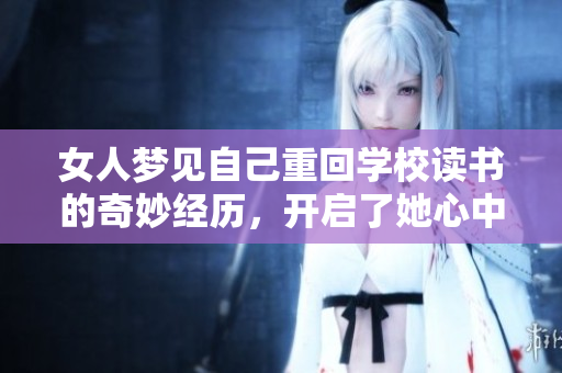 女人梦见自己重回学校读书的奇妙经历，开启了她心中的回忆大门