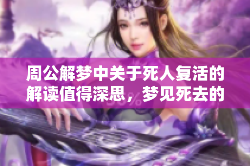 周公解梦中关于死人复活的解读值得深思，梦见死去的人复生是什么意思呢