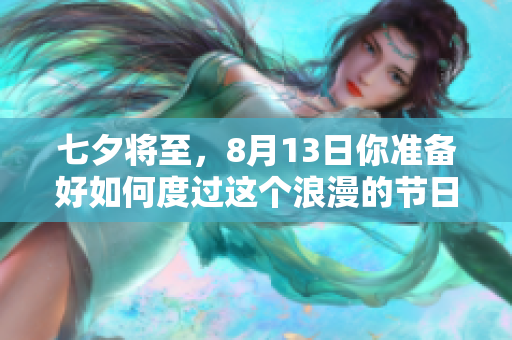 七夕将至，8月13日你准备好如何度过这个浪漫的节日了吗