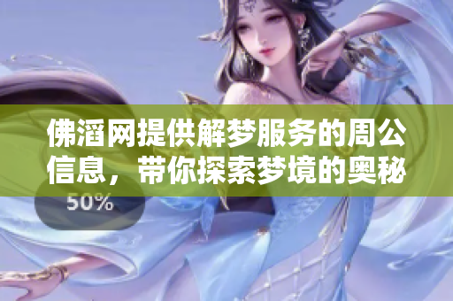 佛滔网提供解梦服务的周公信息，带你探索梦境的奥秘与启示