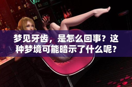 梦见牙齿，是怎么回事？这种梦境可能暗示了什么呢？