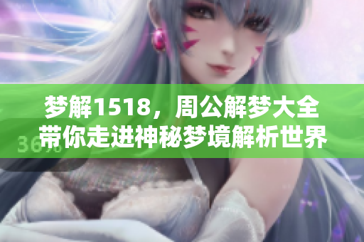梦解1518，周公解梦大全带你走进神秘梦境解析世界
