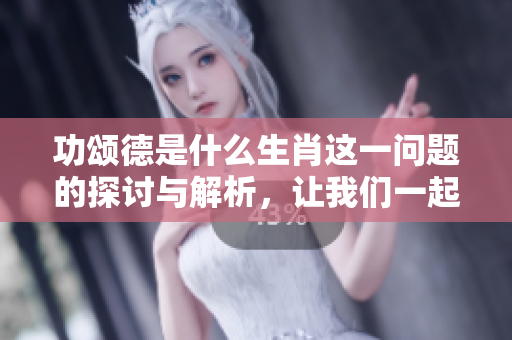 功颂德是什么生肖这一问题的探讨与解析，让我们一起来了解一下吧