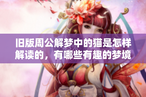 旧版周公解梦中的猫是怎样解读的，有哪些有趣的梦境故事呢