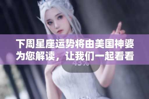 下周星座运势将由美国神婆为您解读，让我们一起看看具体内容吧