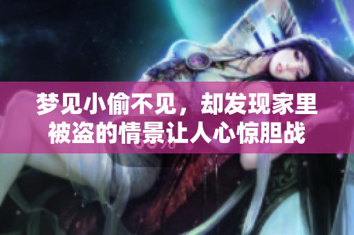 梦见小偷不见，却发现家里被盗的情景让人心惊胆战