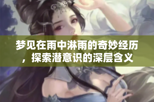 梦见在雨中淋雨的奇妙经历，探索潜意识的深层含义