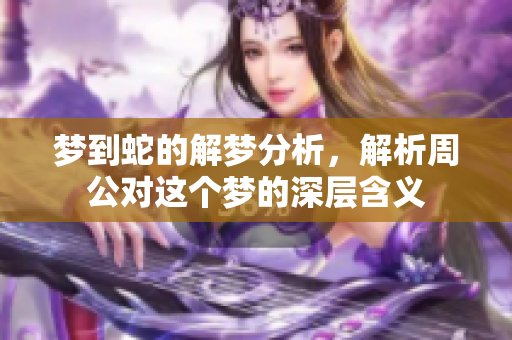 梦到蛇的解梦分析，解析周公对这个梦的深层含义