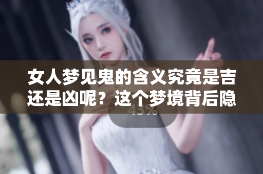 女人梦见鬼的含义究竟是吉还是凶呢？这个梦境背后隐藏了什么呢？