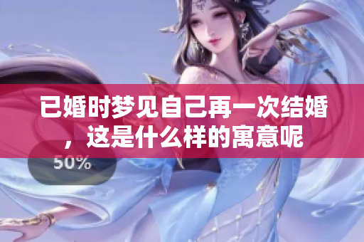 已婚时梦见自己再一次结婚，这是什么样的寓意呢