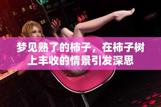 梦见熟了的柿子，在柿子树上丰收的情景引发深思