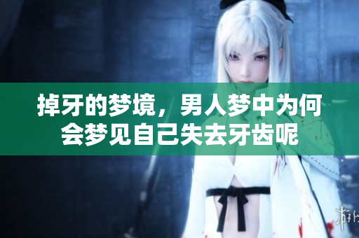掉牙的梦境，男人梦中为何会梦见自己失去牙齿呢