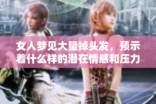 女人梦见大量掉头发，预示着什么样的潜在情感和压力呢