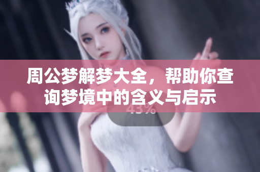周公梦解梦大全，帮助你查询梦境中的含义与启示