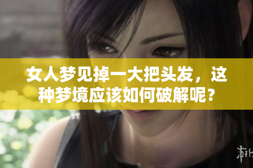 女人梦见掉一大把头发，这种梦境应该如何破解呢？
