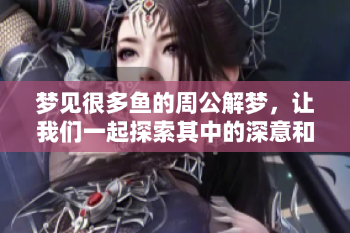 梦见很多鱼的周公解梦，让我们一起探索其中的深意和象征意义