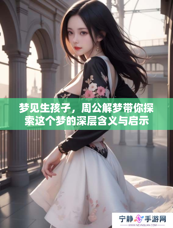 梦见生孩子，周公解梦带你探索这个梦的深层含义与启示