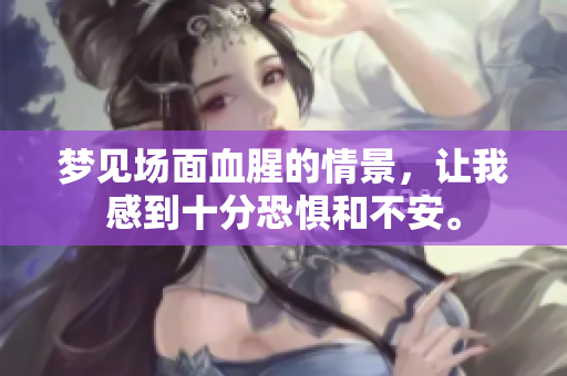 梦见场面血腥的情景，让我感到十分恐惧和不安。