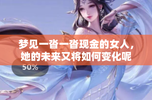 梦见一沓一沓现金的女人，她的未来又将如何变化呢