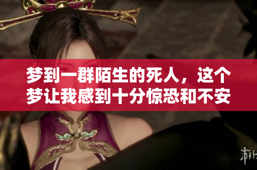梦到一群陌生的死人，这个梦让我感到十分惊恐和不安