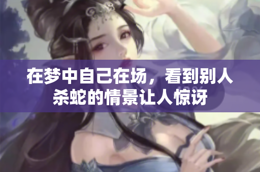 在梦中自己在场，看到别人杀蛇的情景让人惊讶