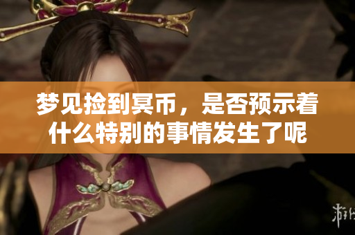 梦见捡到冥币，是否预示着什么特别的事情发生了呢