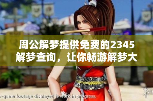周公解梦提供免费的2345解梦查询，让你畅游解梦大全的奥秘