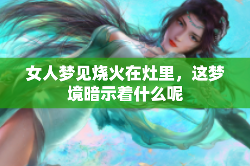 女人梦见烧火在灶里，这梦境暗示着什么呢