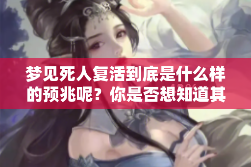 梦见死人复活到底是什么样的预兆呢？你是否想知道其中的奥秘？