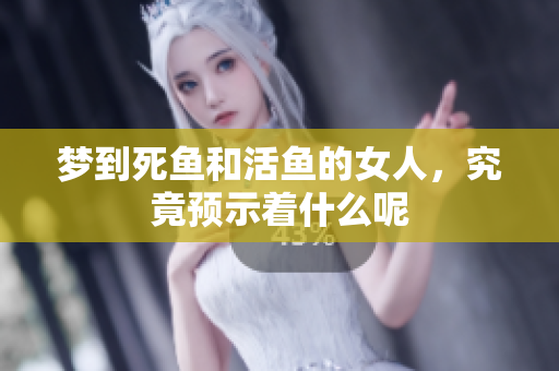 梦到死鱼和活鱼的女人，究竟预示着什么呢