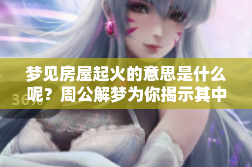 梦见房屋起火的意思是什么呢？周公解梦为你揭示其中的含义