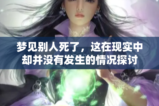 梦见别人死了，这在现实中却并没有发生的情况探讨