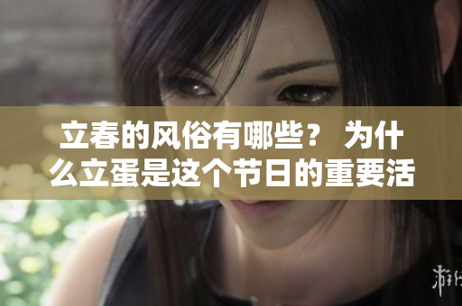 立春的风俗有哪些？ 为什么立蛋是这个节日的重要活动呢