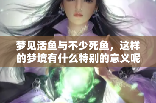 梦见活鱼与不少死鱼，这样的梦境有什么特别的意义呢