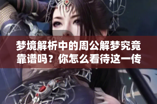 梦境解析中的周公解梦究竟靠谱吗？你怎么看待这一传统文化？