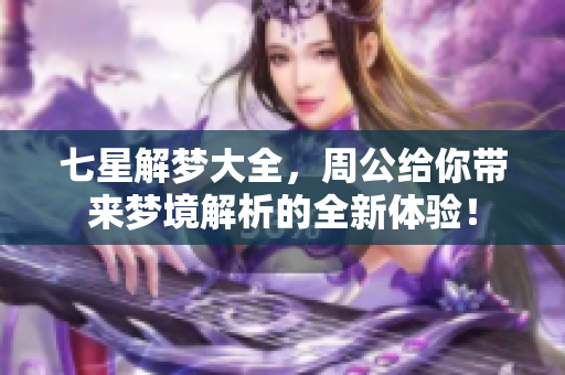 七星解梦大全，周公给你带来梦境解析的全新体验！
