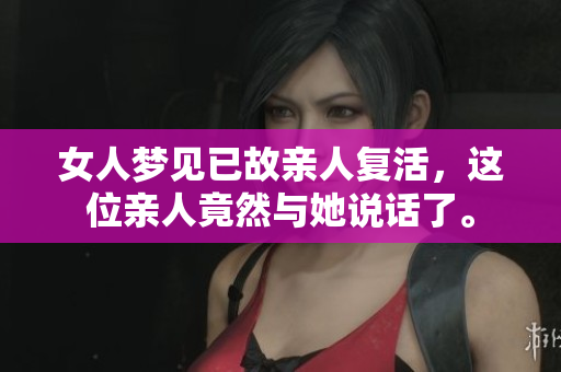 女人梦见已故亲人复活，这位亲人竟然与她说话了。