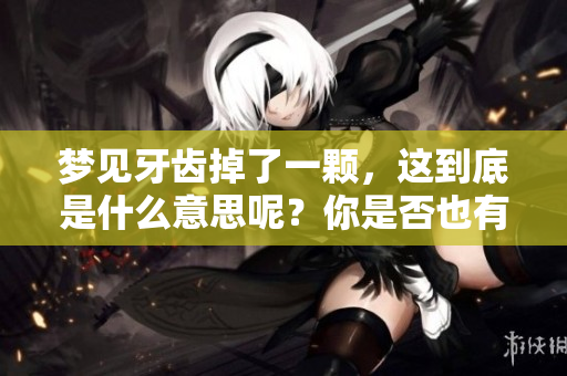 梦见牙齿掉了一颗，这到底是什么意思呢？你是否也有过这样的梦境？