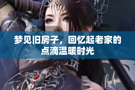 梦见旧房子，回忆起老家的点滴温暖时光