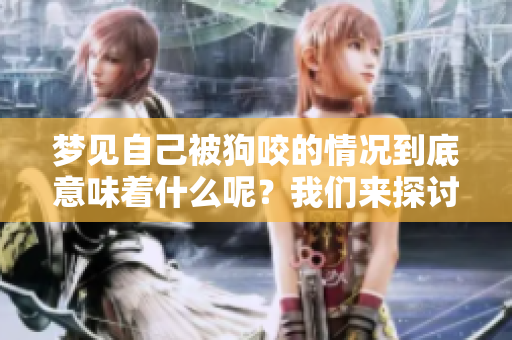 梦见自己被狗咬的情况到底意味着什么呢？我们来探讨一下这个问题。