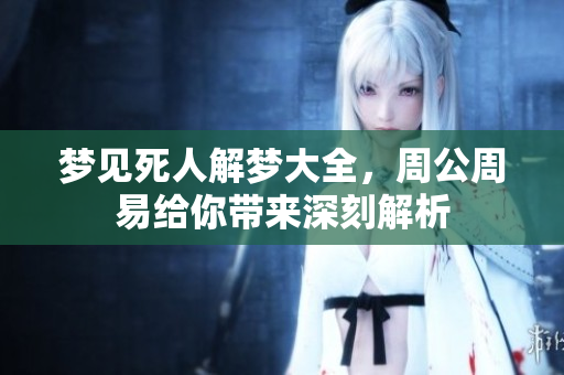 梦见死人解梦大全，周公周易给你带来深刻解析