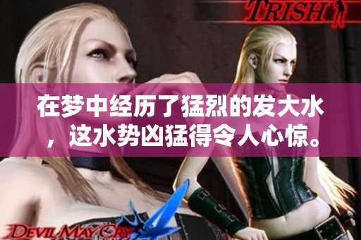在梦中经历了猛烈的发大水，这水势凶猛得令人心惊。