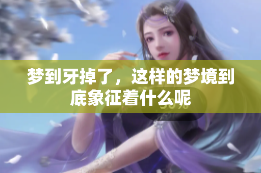 梦到牙掉了，这样的梦境到底象征着什么呢
