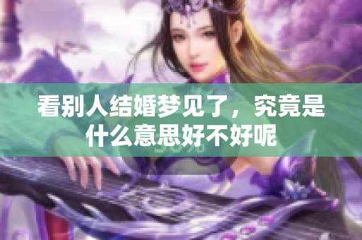 看别人结婚梦见了，究竟是什么意思好不好呢