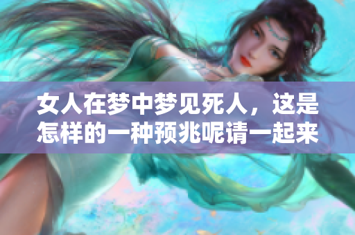 女人在梦中梦见死人，这是怎样的一种预兆呢请一起来探讨一下吧