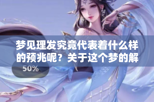 梦见理发究竟代表着什么样的预兆呢？关于这个梦的解读有哪些呢？