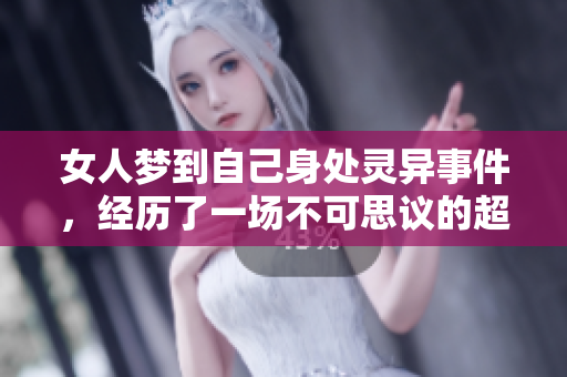 女人梦到自己身处灵异事件，经历了一场不可思议的超自然体验