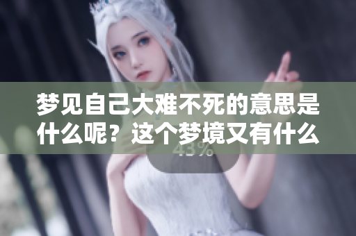 梦见自己大难不死的意思是什么呢？这个梦境又有什么特别的含义呢？
